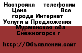 Настройка IP телефонии › Цена ­ 5000-10000 - Все города Интернет » Услуги и Предложения   . Мурманская обл.,Снежногорск г.